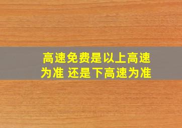 高速免费是以上高速为准 还是下高速为准